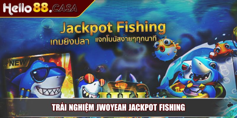 Trải nghiệm Jwoyeah Jackpot Fishing